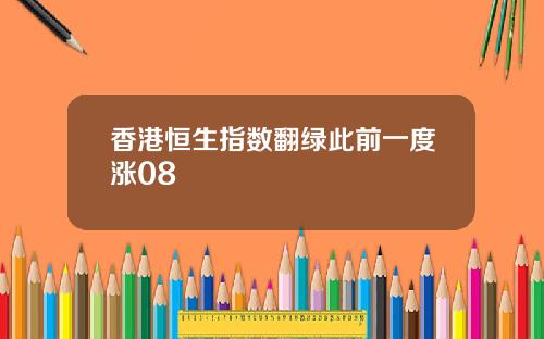 香港恒生指数翻绿此前一度涨08