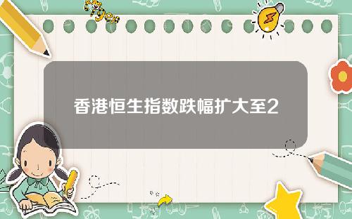 香港恒生指数跌幅扩大至2