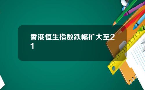 香港恒生指数跌幅扩大至21