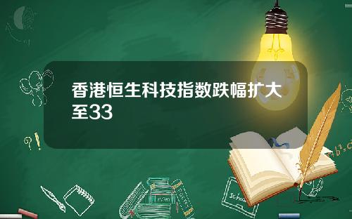 香港恒生科技指数跌幅扩大至33
