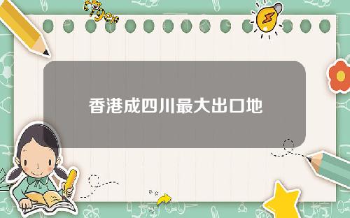 香港成四川最大出口地