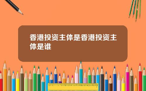 香港投资主体是香港投资主体是谁