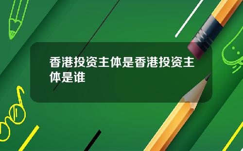 香港投资主体是香港投资主体是谁