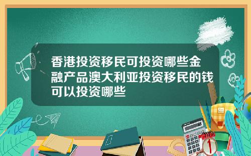 香港投资移民可投资哪些金融产品澳大利亚投资移民的钱可以投资哪些