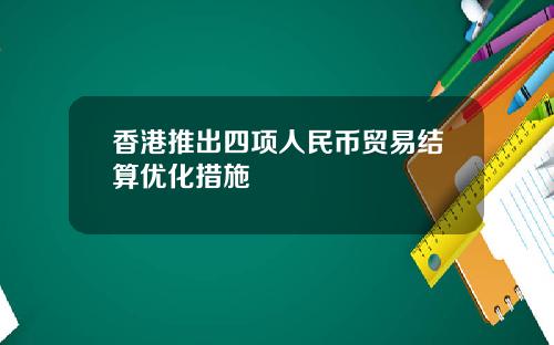 香港推出四项人民币贸易结算优化措施