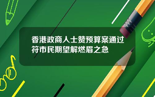 香港政商人士赞预算案通过符市民期望解燃眉之急