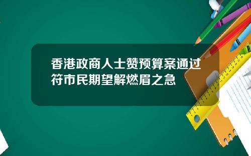 香港政商人士赞预算案通过符市民期望解燃眉之急