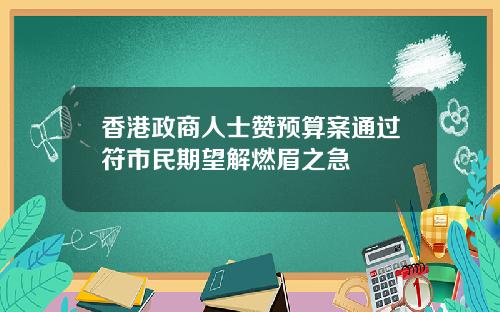 香港政商人士赞预算案通过符市民期望解燃眉之急