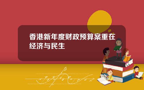 香港新年度财政预算案重在经济与民生