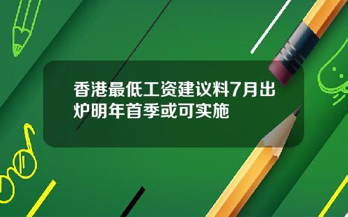 香港最低工资建议料7月出炉明年首季或可实施