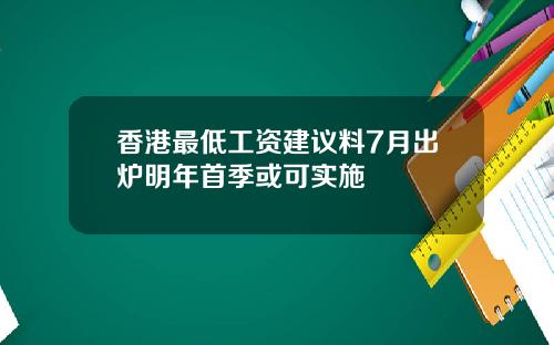 香港最低工资建议料7月出炉明年首季或可实施