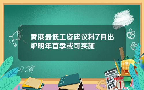 香港最低工资建议料7月出炉明年首季或可实施