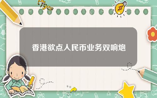 香港欲点人民币业务双响炮