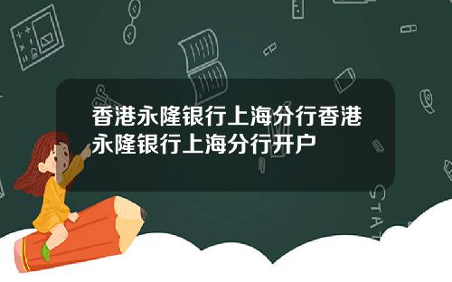 香港永隆银行上海分行香港永隆银行上海分行开户