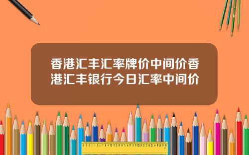 香港汇丰汇率牌价中间价香港汇丰银行今日汇率中间价