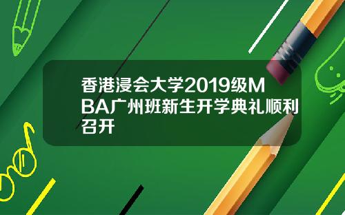 香港浸会大学2019级MBA广州班新生开学典礼顺利召开