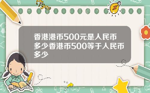 香港港币500元是人民币多少香港币500等于人民币多少