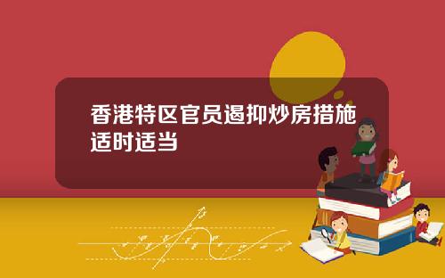 香港特区官员遏抑炒房措施适时适当