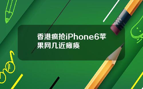 香港疯抢iPhone6苹果网几近瘫痪