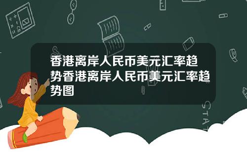 香港离岸人民币美元汇率趋势香港离岸人民币美元汇率趋势图