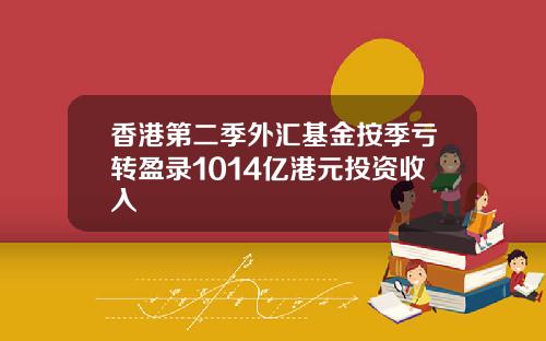 香港第二季外汇基金按季亏转盈录1014亿港元投资收入
