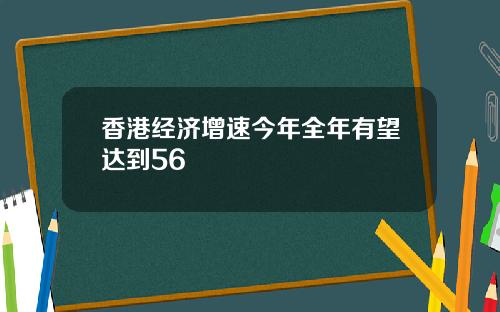 香港经济增速今年全年有望达到56