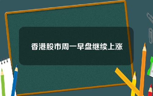 香港股市周一早盘继续上涨