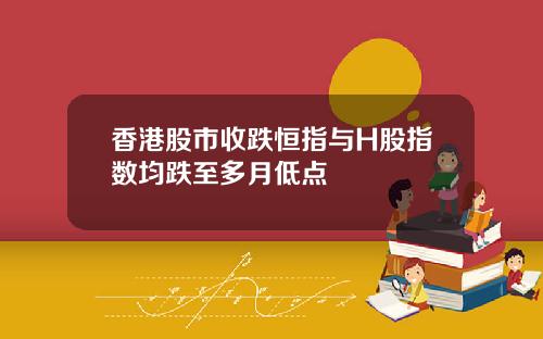 香港股市收跌恒指与H股指数均跌至多月低点