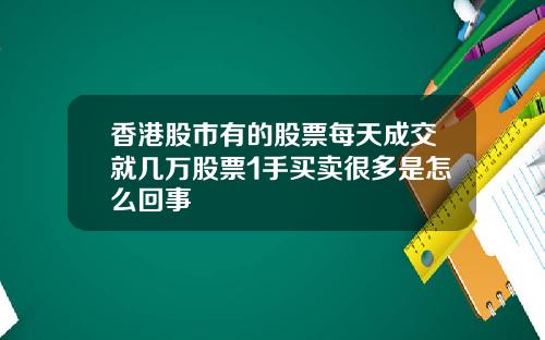香港股市有的股票每天成交就几万股票1手买卖很多是怎么回事