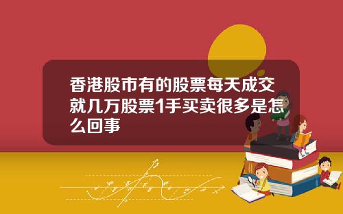 香港股市有的股票每天成交就几万股票1手买卖很多是怎么回事