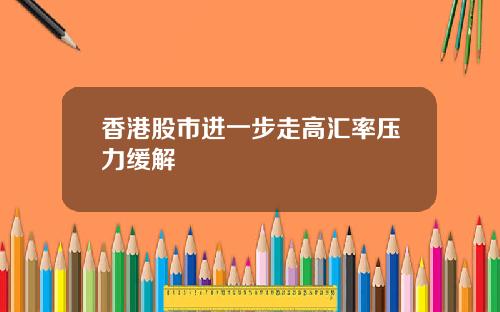 香港股市进一步走高汇率压力缓解