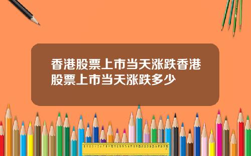香港股票上市当天涨跌香港股票上市当天涨跌多少