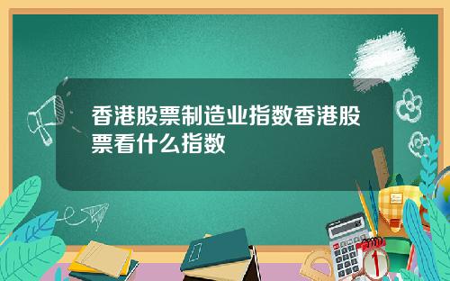 香港股票制造业指数香港股票看什么指数