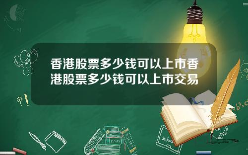 香港股票多少钱可以上市香港股票多少钱可以上市交易