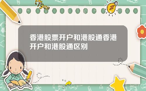 香港股票开户和港股通香港开户和港股通区别