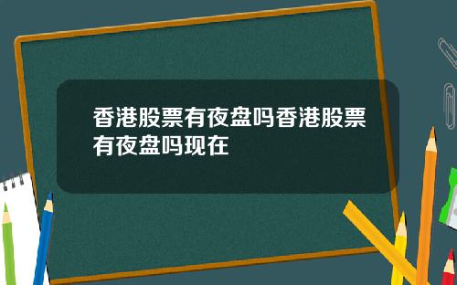 香港股票有夜盘吗香港股票有夜盘吗现在