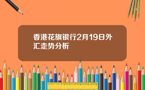 香港花旗银行2月19日外汇走势分析
