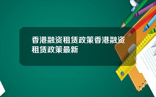 香港融资租赁政策香港融资租赁政策最新