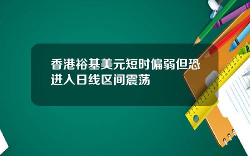 香港裕基美元短时偏弱但恐进入日线区间震荡