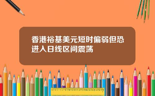 香港裕基美元短时偏弱但恐进入日线区间震荡