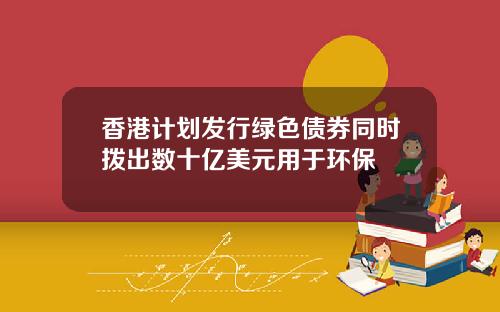 香港计划发行绿色债券同时拨出数十亿美元用于环保
