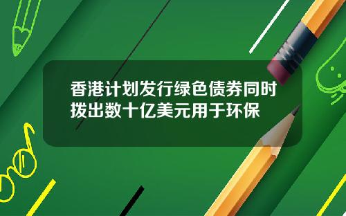 香港计划发行绿色债券同时拨出数十亿美元用于环保