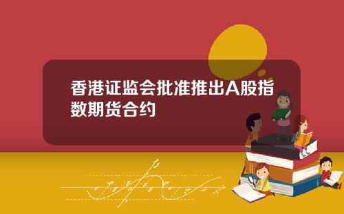 香港证监会批准推出A股指数期货合约