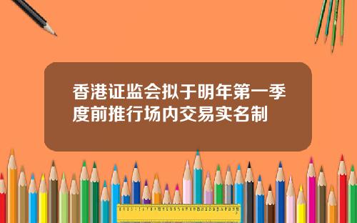 香港证监会拟于明年第一季度前推行场内交易实名制