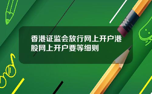 香港证监会放行网上开户港股网上开户要等细则