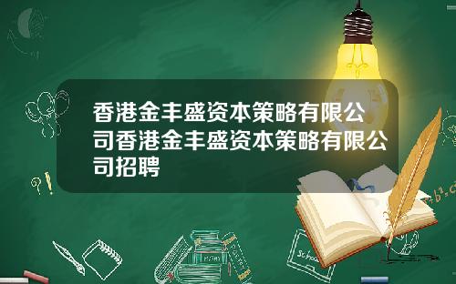 香港金丰盛资本策略有限公司香港金丰盛资本策略有限公司招聘
