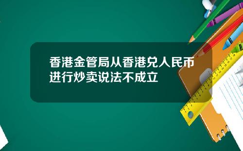 香港金管局从香港兑人民币进行炒卖说法不成立