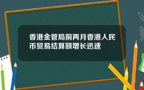 香港金管局前两月香港人民币贸易结算额增长迅速