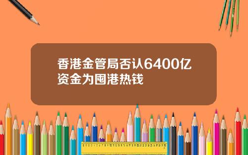 香港金管局否认6400亿资金为囤港热钱