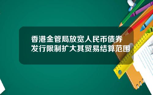 香港金管局放宽人民币债券发行限制扩大其贸易结算范围